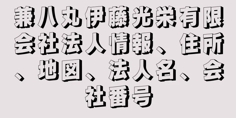 兼八丸伊藤光栄有限会社法人情報、住所、地図、法人名、会社番号