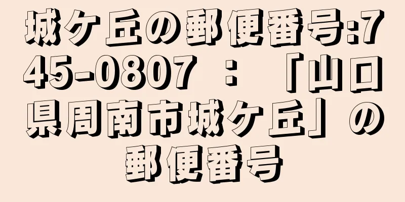 城ケ丘の郵便番号:745-0807 ： 「山口県周南市城ケ丘」の郵便番号