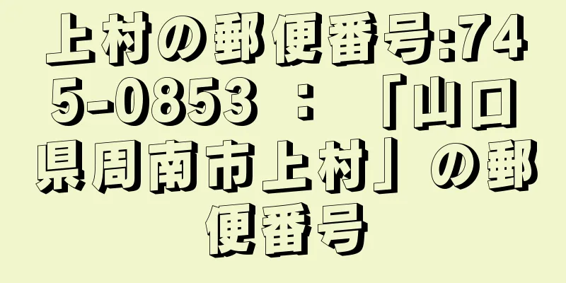 上村の郵便番号:745-0853 ： 「山口県周南市上村」の郵便番号