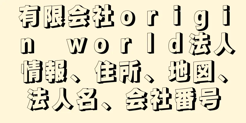 有限会社ｏｒｉｇｉｎ　ｗｏｒｌｄ法人情報、住所、地図、法人名、会社番号