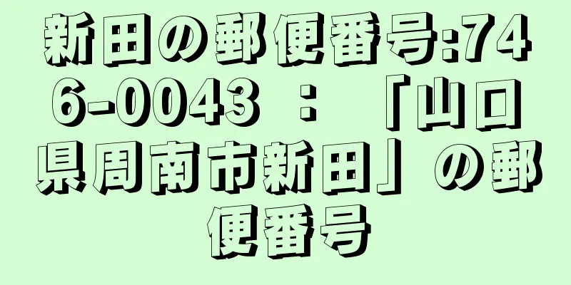 新田の郵便番号:746-0043 ： 「山口県周南市新田」の郵便番号