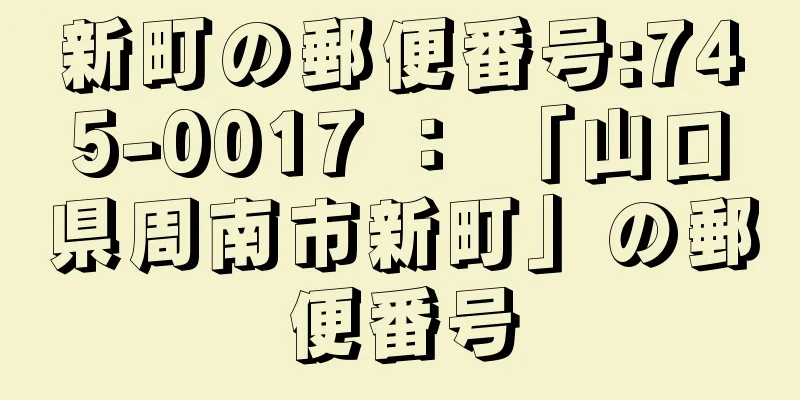 新町の郵便番号:745-0017 ： 「山口県周南市新町」の郵便番号