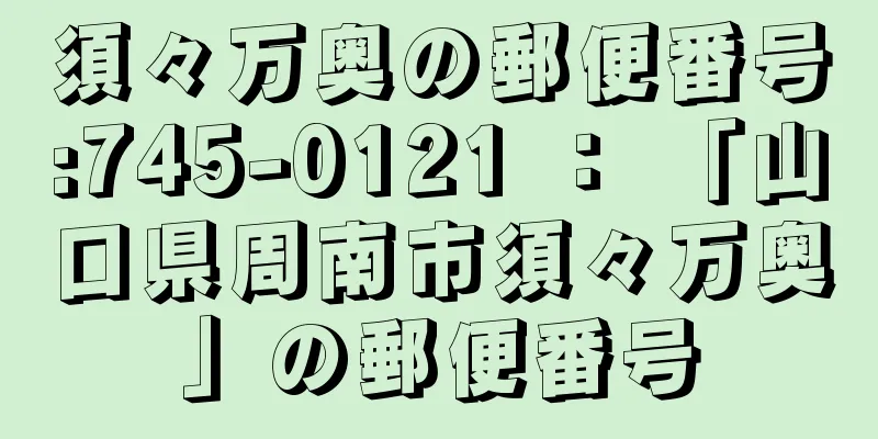 須々万奥の郵便番号:745-0121 ： 「山口県周南市須々万奥」の郵便番号