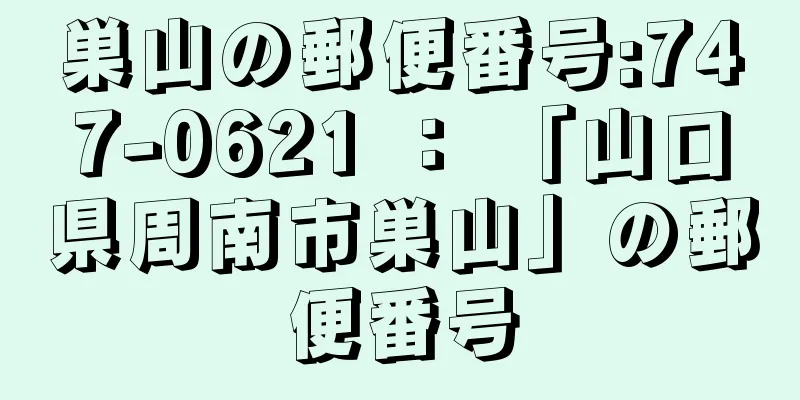 巣山の郵便番号:747-0621 ： 「山口県周南市巣山」の郵便番号