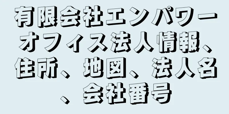 有限会社エンパワーオフィス法人情報、住所、地図、法人名、会社番号