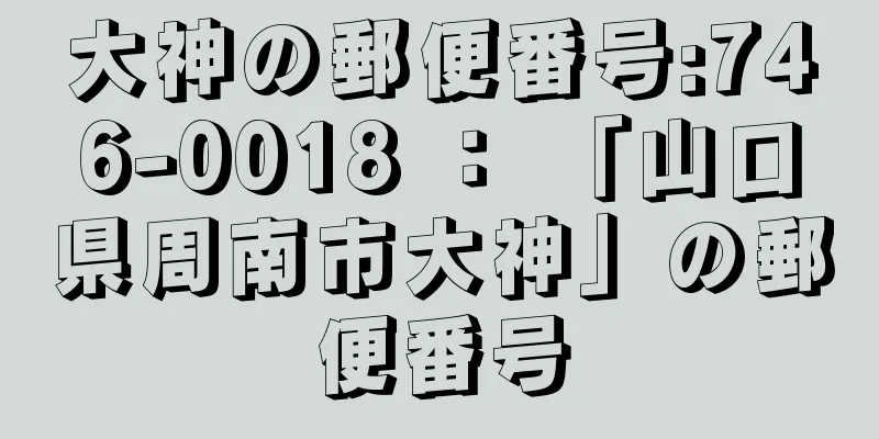 大神の郵便番号:746-0018 ： 「山口県周南市大神」の郵便番号