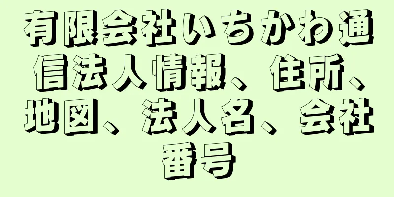 有限会社いちかわ通信法人情報、住所、地図、法人名、会社番号