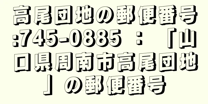 高尾団地の郵便番号:745-0885 ： 「山口県周南市高尾団地」の郵便番号