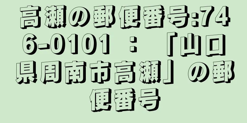 高瀬の郵便番号:746-0101 ： 「山口県周南市高瀬」の郵便番号