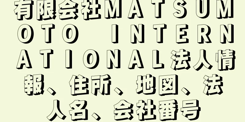 有限会社ＭＡＴＳＵＭＯＴＯ　ＩＮＴＥＲＮＡＴＩＯＮＡＬ法人情報、住所、地図、法人名、会社番号