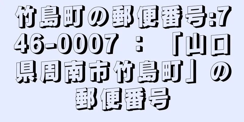 竹島町の郵便番号:746-0007 ： 「山口県周南市竹島町」の郵便番号