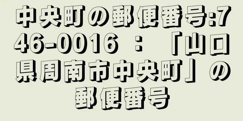 中央町の郵便番号:746-0016 ： 「山口県周南市中央町」の郵便番号