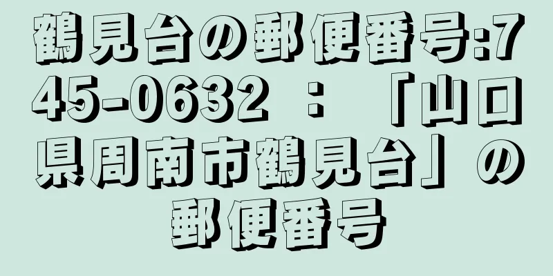 鶴見台の郵便番号:745-0632 ： 「山口県周南市鶴見台」の郵便番号