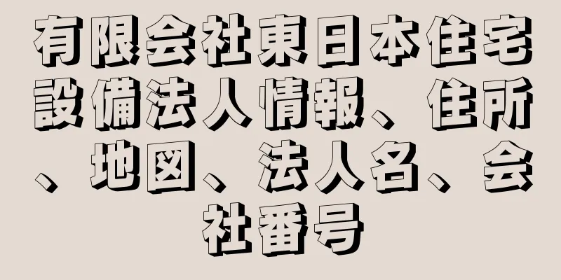 有限会社東日本住宅設備法人情報、住所、地図、法人名、会社番号