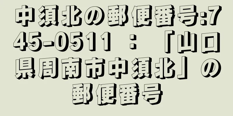 中須北の郵便番号:745-0511 ： 「山口県周南市中須北」の郵便番号