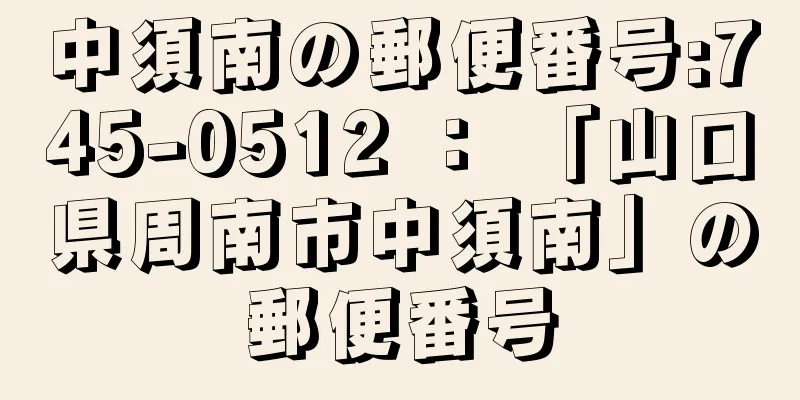 中須南の郵便番号:745-0512 ： 「山口県周南市中須南」の郵便番号