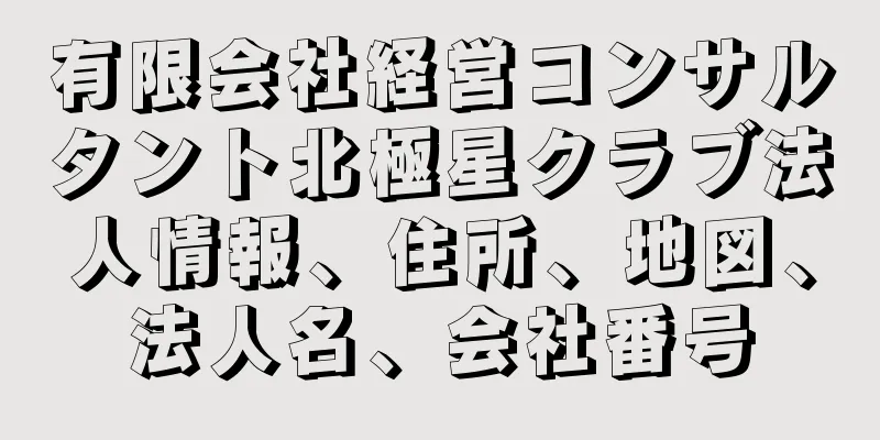 有限会社経営コンサルタント北極星クラブ法人情報、住所、地図、法人名、会社番号