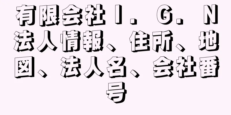 有限会社Ｉ．Ｇ．Ｎ法人情報、住所、地図、法人名、会社番号