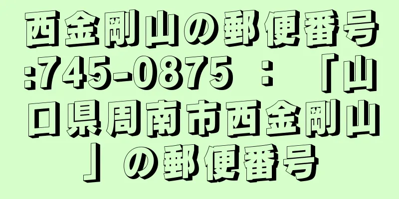 西金剛山の郵便番号:745-0875 ： 「山口県周南市西金剛山」の郵便番号