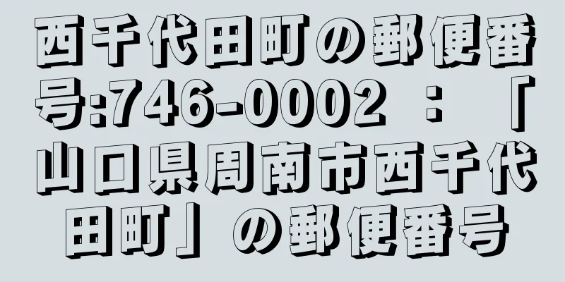 西千代田町の郵便番号:746-0002 ： 「山口県周南市西千代田町」の郵便番号