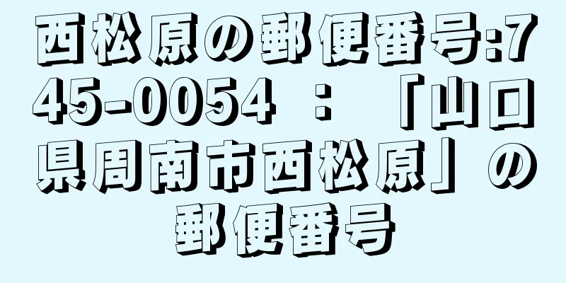 西松原の郵便番号:745-0054 ： 「山口県周南市西松原」の郵便番号