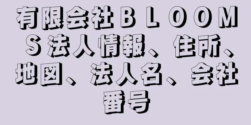 有限会社ＢＬＯＯＭＳ法人情報、住所、地図、法人名、会社番号