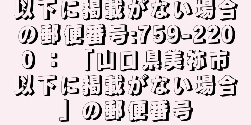 以下に掲載がない場合の郵便番号:759-2200 ： 「山口県美祢市以下に掲載がない場合」の郵便番号