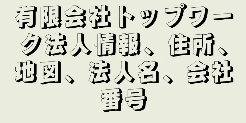 有限会社トップワーク法人情報、住所、地図、法人名、会社番号