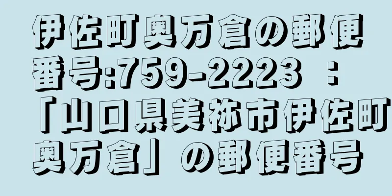 伊佐町奥万倉の郵便番号:759-2223 ： 「山口県美祢市伊佐町奥万倉」の郵便番号