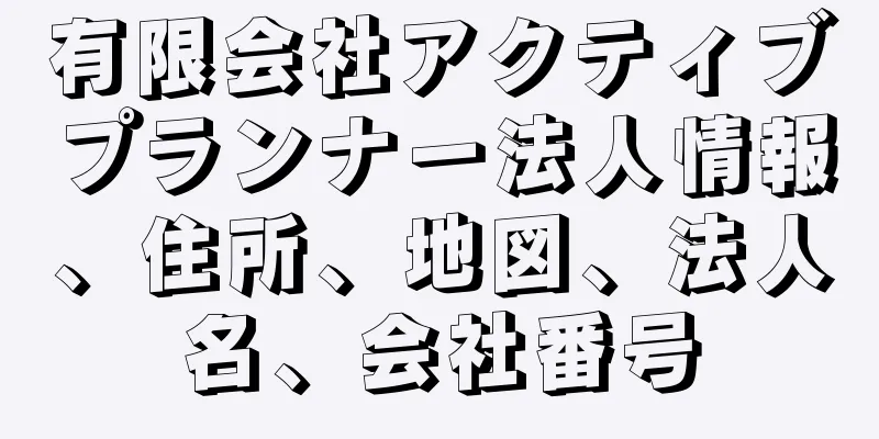 有限会社アクティブプランナー法人情報、住所、地図、法人名、会社番号