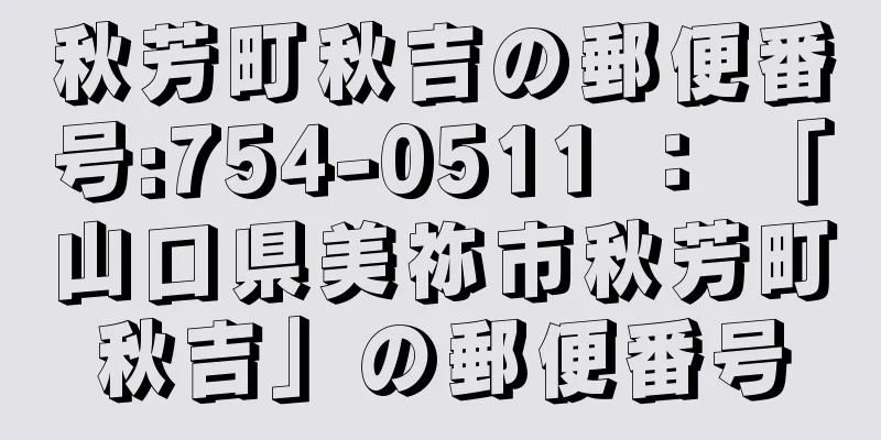 秋芳町秋吉の郵便番号:754-0511 ： 「山口県美祢市秋芳町秋吉」の郵便番号