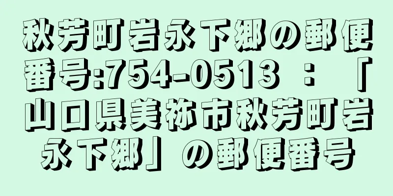 秋芳町岩永下郷の郵便番号:754-0513 ： 「山口県美祢市秋芳町岩永下郷」の郵便番号