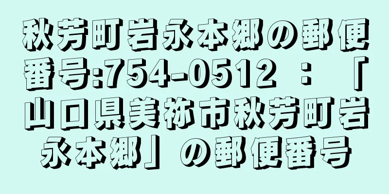 秋芳町岩永本郷の郵便番号:754-0512 ： 「山口県美祢市秋芳町岩永本郷」の郵便番号