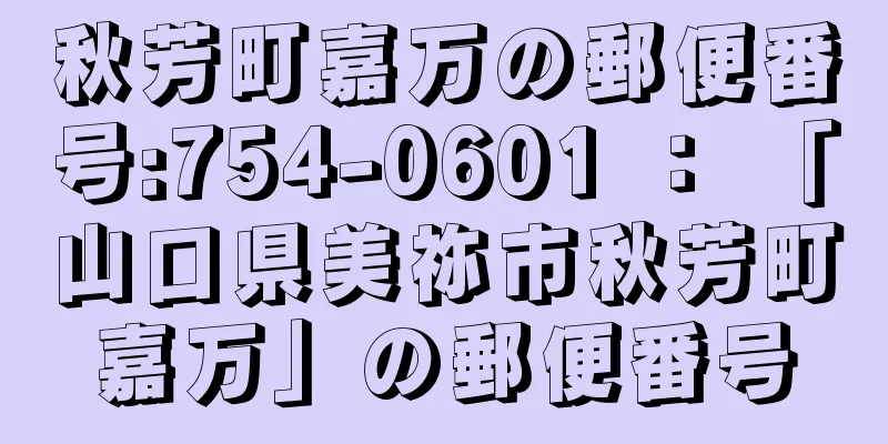 秋芳町嘉万の郵便番号:754-0601 ： 「山口県美祢市秋芳町嘉万」の郵便番号