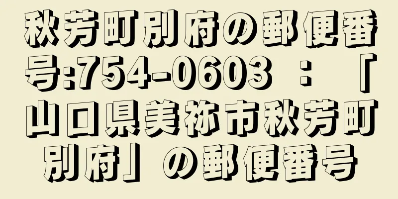 秋芳町別府の郵便番号:754-0603 ： 「山口県美祢市秋芳町別府」の郵便番号