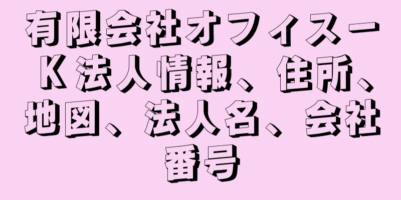 有限会社オフィス－Ｋ法人情報、住所、地図、法人名、会社番号