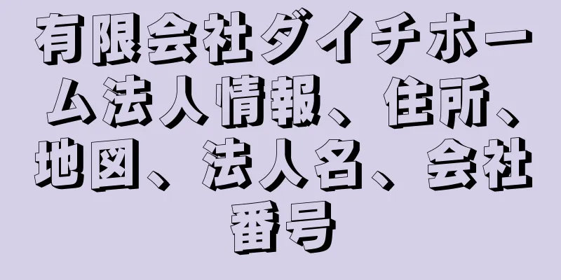 有限会社ダイチホーム法人情報、住所、地図、法人名、会社番号