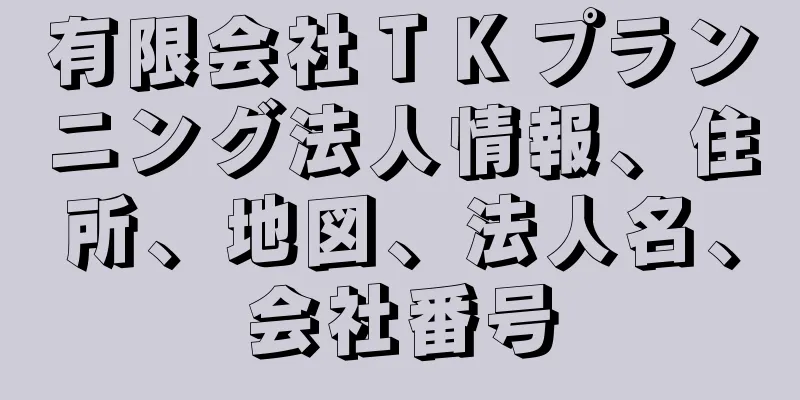 有限会社ＴＫプランニング法人情報、住所、地図、法人名、会社番号