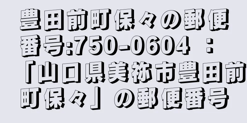 豊田前町保々の郵便番号:750-0604 ： 「山口県美祢市豊田前町保々」の郵便番号