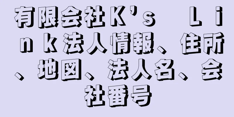 有限会社Ｋ’ｓ　Ｌｉｎｋ法人情報、住所、地図、法人名、会社番号