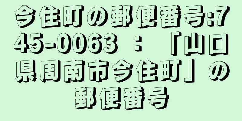 今住町の郵便番号:745-0063 ： 「山口県周南市今住町」の郵便番号