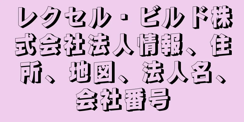 レクセル・ビルド株式会社法人情報、住所、地図、法人名、会社番号