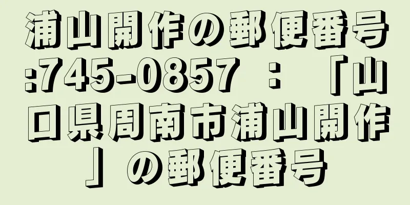 浦山開作の郵便番号:745-0857 ： 「山口県周南市浦山開作」の郵便番号