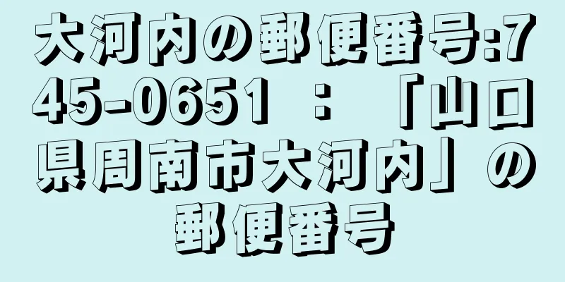 大河内の郵便番号:745-0651 ： 「山口県周南市大河内」の郵便番号