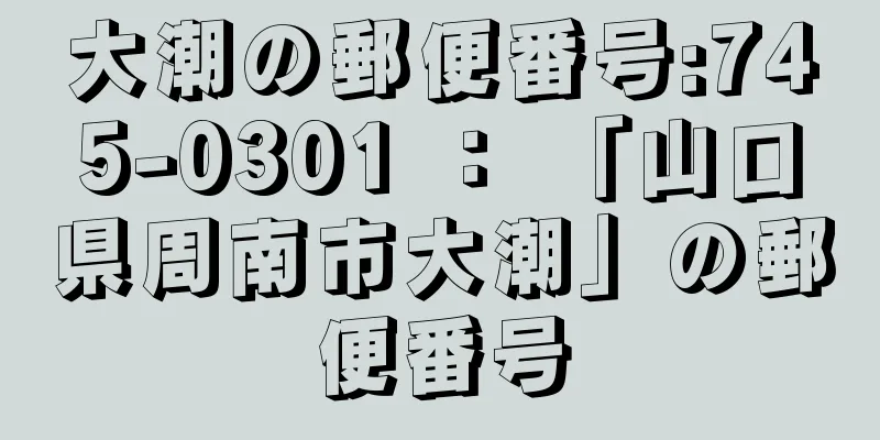 大潮の郵便番号:745-0301 ： 「山口県周南市大潮」の郵便番号