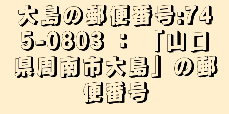 大島の郵便番号:745-0803 ： 「山口県周南市大島」の郵便番号