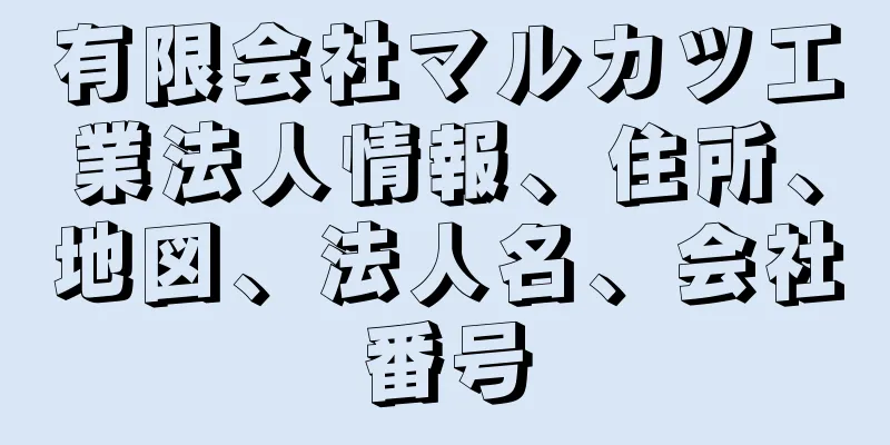 有限会社マルカツ工業法人情報、住所、地図、法人名、会社番号