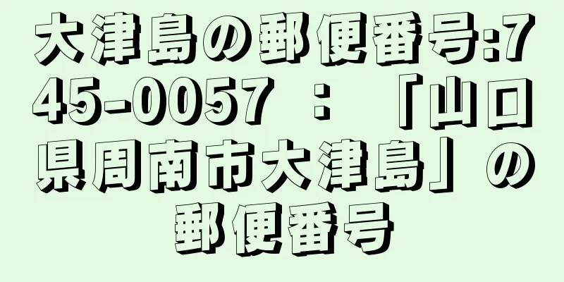 大津島の郵便番号:745-0057 ： 「山口県周南市大津島」の郵便番号