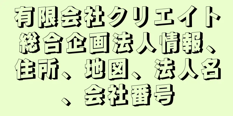 有限会社クリエイト総合企画法人情報、住所、地図、法人名、会社番号