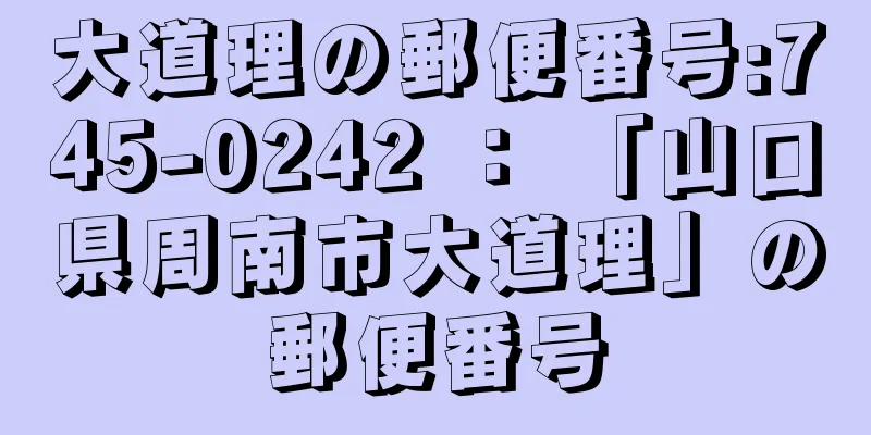 大道理の郵便番号:745-0242 ： 「山口県周南市大道理」の郵便番号